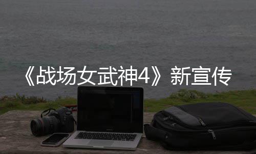场女传片场新宣新兵战种加武神入战公布 全