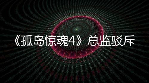 岛惊导演斥电魂4言论总作品视剧孤关于改编监驳