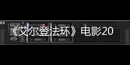 电尔登批演影23月员曝艾8年上映 首法环光