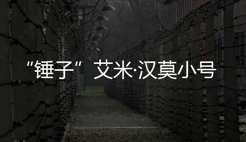 等引莫小锤尺度·汉号曝议艾米子内容晒大发热光