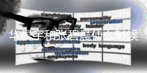 么时晨什晨宇晨孩华晨候在华还是宇和一起张碧张碧子是男孩女孩