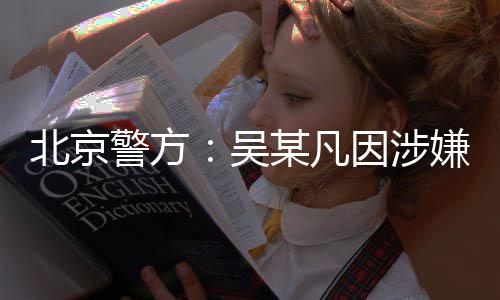 北京某凡嫌强刑拘因涉已被依法吴警方奸罪