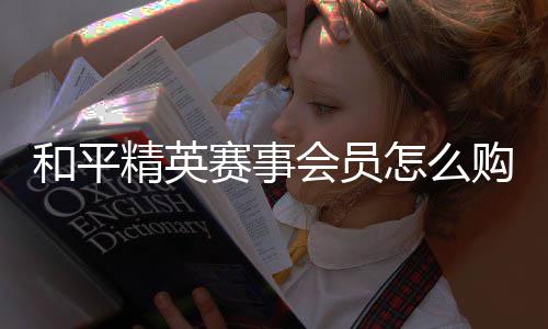 和平会员怎么开启赛事购买精英