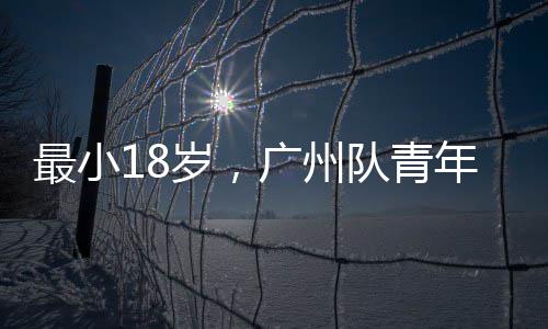队青出征亚冠最小年军岁，广州