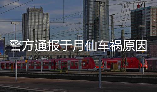 通报驼致车撞车祸祸原仙车于月因上骆 司伤警方机受